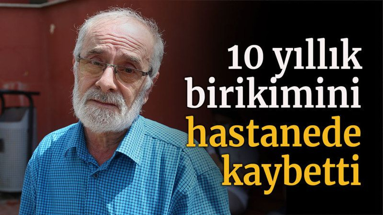 10 yıllık birikimini hastanede kaybetti